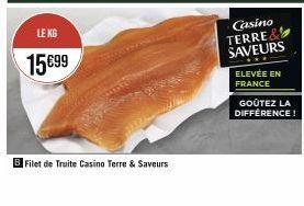 LE KG  15€99  B Filet de Truite Casino Terre & Saveurs  Casino TERRE&  SAVEURS  ELEVÉE EN FRANCE  GOÛTEZ LA DIFFÉRENCE! 
