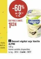 -60%  2  suit par lunite: alpro 1€24  a dessert végétal soja vanille alpro  500 g  autres variétés disponibles  lekg: 354-l'unité : 1€77 