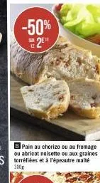 -50%  2e  le  b pain au chorizo ou au fromage ou abricot noisette ou aux graines torréfiées et à l'épeautre malté 300g 