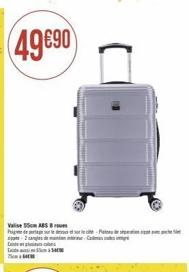 49€90  valise 55cm abs 8 roues  poignée de portage sur le dessus et sur le côté-plateau de séparation zippe avec poche filet zippée- 2 sangles de maintien intérieur - cadenas codes intégré  existe en 