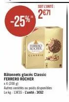 -25%"  soit l'unite:  2€71  ferrero rocher  bâtonnets glacés classic ferrero rocher x4 (200 g)  autres variétés au poids disponibles lekg: 1355-l'unité: 3662 