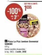 -100%  je  le  soit par 3 l'unité:  1€95  lapizz  a pizza la pizz jambon emmental sodebo  470 g  autres variétés disponibles  le kg: 6621- l'unité:2€92  choc 