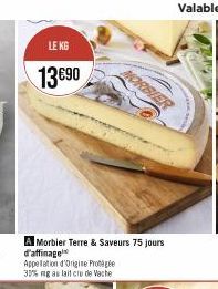 LE KG  13€90  A Morbier Terre & Saveurs 75 jours d'affinage Appellation d'Origine Proge 30% ng au lait cru de Vache  MORBIER 