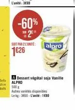 -60%  2  soit par l'unité: alpro 1626  a dessert végétal soja vanille alpro  500 g  autres variétés disponibles  le kg: 3660-l'unité : 1€80 