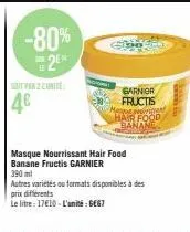 -80%  2  4€  garnier fructis  med nominent hair food  masque nourrissant hair food banane fructis garnier 390 ml  autres variétés ou formats disponibles à des prix différents  le litre: 17€10-l'unité: