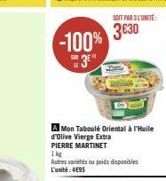 -100% 3⁰  SUR  A Mon Taboulé Oriental à l'Huile d'Olive Vierge Extra PIERRE MARTINET 1kg  Autres variétés ou poids disponibles L'unité:4€95  SOIT PAR 3 L'UNITÉ:  3€30 