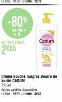 -80% 2E  M  SOIT FARZ L'UNITÉ:  2665  Cadum  www  Crème douche Surgras Beurre de karité CADUM  750ml  Autres variétés disponibles  Le litre: 5689 L'unité: 4642 