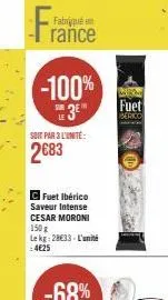 france  -100%  de 3⁰  soit par 3 l'unité:  2683  c fuet ibérico saveur intense cesar moroni  150 g lekg: 28€33-l'unité  :4€25  fuet 