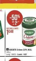 -50%  sur  soit par 2 l'unité:  1€48  societe  crème  caractère & fondant  b societe crème 23% m.g. 100 g le kg: 19€70 l'unité 197 