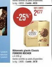 autres variétés au poids disponibles le kg: 10e09 l'unité: 4633  -25%  soit l'unite:  2677  ferrero rocher  bâtonnets glacés classic ferrero rocher x4 (200 g)  autres variétés au poids disponibles lek