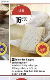 LE KG  16€90  A Tome des Bauges Schmidauser Appelation d'Origine Protégée 30% mg au lait cru de Vache Ou Tomme de Saint Dars Schmidauser le kilo¹ à 16€90 