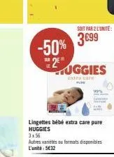 -50%  soit par 2 l'unité  3699  uggies  extra care pure  lingettes bébé extra care pure huggies 3x56  autres varietés au formats disponibles l'unité: 5€32 