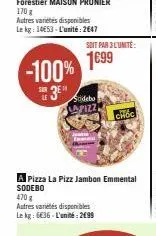-100%  je  le  soit par 3 l'unité:  1699  lapizz  a pizza la pizz jambon emmental sodebo  470 g  autres variétés disponibles  le kg: 6€36-l'unité:2€99  choc 