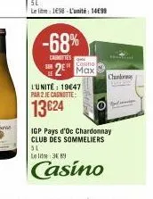 -68%  caste  l'unité: 19€47 par 2 je cagnotte:  13€24  casino  2 max  charky  igp pays d'oc chardonnay club des sommeliers  51  le litre 3 89  casino 