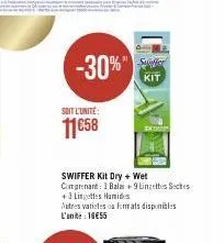 soit l'unité:  11€58  -30%"  swiffer kit dry + wet comprenant: 1 balai +9 lingettes sectes +3 lingettes humides  autres varietes ou formats disponibles l'unit 16€55  conve  kit 