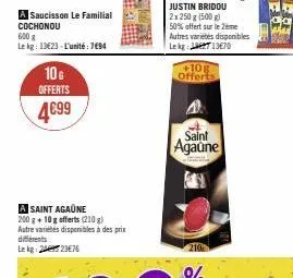 a saucisson le familial cochonou 600 g  le kg: 13623-l'unité: 794  10g offerts  4€99  a saint agaüne 200 g +10g offerts (210 g) autre variétés disponibles à des prix différents lekg: 242376  +10g offe