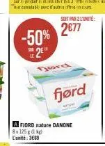 -50%  2  soit par 2 l'unité:  2€77  jord  fjørd  a fjord nature danone  8x 125g (1 kg) l'unité: 3669 