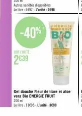 l'unité  2639  energie fruit  -40% bro  gel douche fleur de tiare et aloe vera bio energie fruit 200 ml  le litre: 11695-l'unité: 3699 