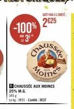 -100% 3er  b chaussée aux moines 25% m.g.  340 g  le kg: 9691-l'unité : 3837  soit par 3 l'unité:  2625  moines 