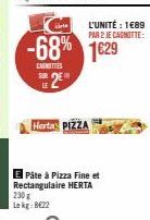 L'UNITÉ : 1€89 PAR 2 JE CAGNOTTE:  cita  -68% 1629  CAGITTES SUR DE LE  Herta: PIZZA  Pâte à Pizza Fine et Rectangulaire HERTA 230 g Lekg:8622 