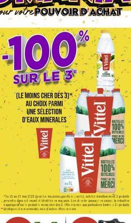 100  SUR LE 3  (LE MOINS CHER DES 3)* AU CHOIX PARMI UNE SÉLECTION D'EAUX MINERALES  Vittel  6xIL  Vittel  *Du 15 au 23 mai 2173 (pour les magasins verts ojalil, ach 62 simultanim 3 produits aesents d