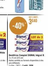 -40%  Signal LOT de 3  Signal  Signal  -  SOIT L'UNITÉ  3640  prix différents  Le litre: 15€11-L'unité: 5€66 