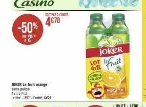 -50% 2  joker le fruit orange sans pulpe  4x1l(4l)  le litre: 1657-l'unité:6€27  soit par 2 l'unité:  4€70  joker  lot  4x11 fruit  soutelle pratione  san 