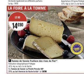 LE KG  14€90  A Tomme de Savoie Fruitiere des rives du Fier!  Indication Geographique Prote  30% ng as lait cre de Vache  Ou Tomme de Savoie La Pointé Percée IGP 29% au lait thermise de Vache le kilo 