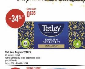 -34%"  The Noir Anglais TETLEY  25 sachets (50 g)  Autres variétés ou poids disponibles à des prix différents  Le kg: 19€ L'unité: 1644  SOIT L'UNITE:  0€95  Tetley  ENGLISH BREAKFAST  THE NOUS AHLAK 