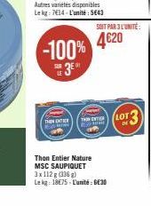 SUN LE  THE D  3⁰  -100% 4620  SOIT PAR 3L'UNITÉ:  THOM ENTIER CAME  Thon Entier Nature MSC SAUPIQUET 3x112 g (336) Lekg: 18€75-L'unité : 6€30  LOT 3 