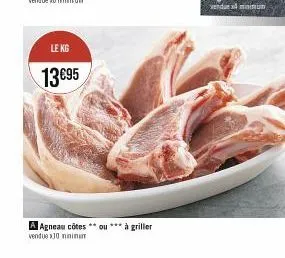 le kg  13€95  a agneau côtes **ou*** à griller vendue 30 minimum 