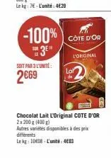soit par 3 l'unité:  2€69  lot di  chocolat lait l'original cote d'or 2x 200 g (400 g)  autres variétés disponibles à des prix différents  le kg: 1008-l'unité: 4603 