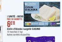 L'UNITÉ : BE99 PAR 2 JE CAGNOTTE:  6€11  Casino  COLIN D'ALASKA  10  Colin d'Alaska surgelé CASINO 10 tranches (1kg) Autres variés disponibles 