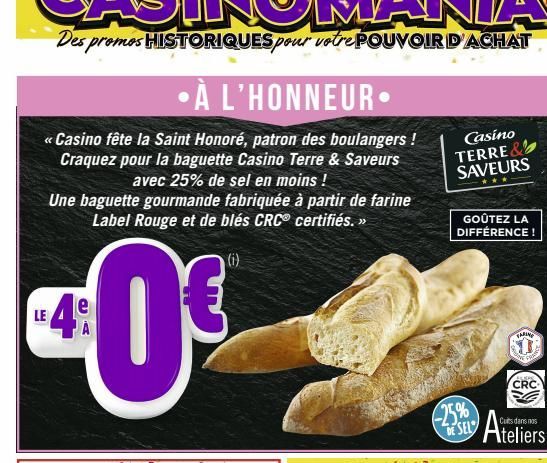 •À L'HONNEUR.  <<Casino fête la Saint Honoré, patron des boulangers! Craquez pour la baguette Casino Terre & Saveurs avec 25% de sel en moins !  Casino TERRE SAVEURS  ✰✰✰  GOÛTEZ LA DIFFÉRENCE!  -25% 