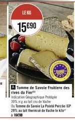 LE KG  15 €90  A Tomme de Savoie Fruitiere des rives du Fier  Indication Géographique Protégée 30% irg au lait cru de Vache Ou Tomme de Savoie La Pointé Percée IGP 29% au lait thermise de Vache le kil