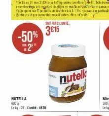 -50% 2e  le  nutella 600 g le kg: 7€-l'unité: 4€20  soit par 2 l'unité:  3€15  nutell  ka 