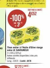 -100% 4652  le  3⁰  thon entier à l'huile d'olive vierge extra le savoureux  2x 160 g (320g)  autres variétés disponibles à des prix différents  le kg: 2119-l'unité: ge78  soit par 3 l'unité 