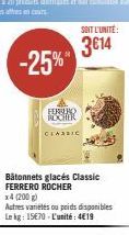 -25%  ROCHER CLASSIC  SOIT L'UNITÉ:  3€14  Bâtonnets glacés Classic FERRERO ROCHER  x4 (200 g)  Autres variétés ou poids disponibles Le kg: 15€70-L'unité: 4€19 