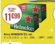 soit par 2 l'unite:  11699  format  spec the  heineker  bière heineken 5% vol.  24 x 25 cl (6 l)-le litre: 2666 unite: 15€98 