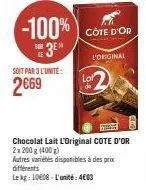 soit par 3 l'unité:  2€69  lot di  chocolat lait l'original cote d'or 2x 200 g (400 g)  autres variétés disponibles à des prix différents  le kg: 1008-l'unité: 4603 