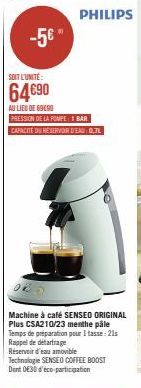 -5€"  SOIT L'UNITÉ:  64€90  AU LIEU DE 69090  PHILIPS  PRESSION DE LA POMPE I BAR CAPACITÉ DU RÉSERVORDEAU: 0,7L  Machine à café SENSEO ORIGINAL Plus CSA210/23 menthe päle Temps de préparation pour 1 