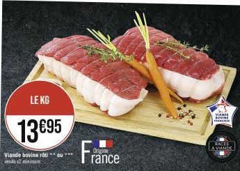 LE KG  13 €95  Viande bovine roti ou *** vendu x2 minimum  France  Origine  VIANDE  BOVINE FRANCA  RACES A VIANDE 