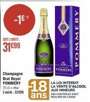 SOIT L'UNITÉ:  31699  -1€"  Champagne Brut Royal POMMERY 75 cl. L'unité : 12€99  POMMES  POMMERY POM  POMMERY  18  ans CAE  LA LOI INTERDIT LA VENTE D'ALCOOL AUX MINEURS DES CONTROLES SONT 