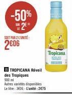 -50% 2⁰  LE  SOIT PAR 2 L'UNITÉ:  2006  B TROPICANA Réveil des Tropiques 900 ml  Autres variétés disponibles Le litre: 3606-L'unité:2€75  Tropicana HOM 