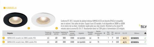 KAMUELA  Designation  KAMELA ECO encan380Eble P  KAMUELA ECD encastré, blanc, 380, variable P  6,5  6,5  400  400  K  3000  3000  N 25000  25000  non ajustable  non ajustable  Conforme RT 2012, l'enca