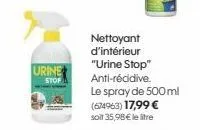 urine  stop  nettoyant d'intérieur  "urine stop" anti-récidive.  le spray de 500ml (674963) 17,99 €  soit 35,98 € le litre 