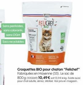 Sans pesticides. sans colorants, sans OGM  Sacs recyclables  SATO  wafan Sa 14  FELICHEF  Bid  Croquettes BIO pour chaton "Felichef" Fabriquées en Mayenne (53). Le sac de 800 g (1053269) 10,49 € soit 