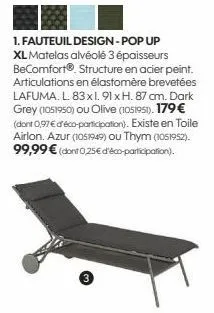 1. fauteuil design - pop up xl matelas alvéolé 3 épaisseurs becomfort® structure en acier peint. articulations en élastomère brevetées lafuma. l. 83x1.91 x h. 87 cm. dark grey (1051950) ou olive (1051