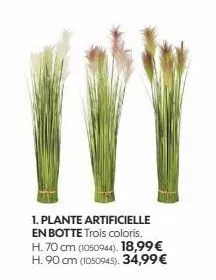 1. plante artificielle en botte trois coloris. h. 70 cm (1050944). 18,99€ h. 90 cm (1050945). 34,99€ 