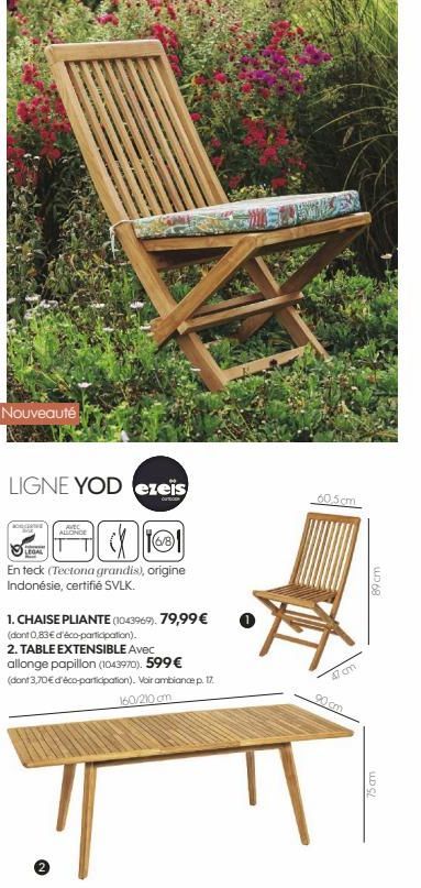 Nouveauté  LIGNE YOD ezeïs  OUTDOOR  ALLONGE  En teck (Tectona grandis), origine Indonésie, certifié SVLK.  1. CHAISE PLIANTE (1043969), 79,99 € (dont 0,83€ d'éco-participation).  2. TABLE EXTENSIBLE 